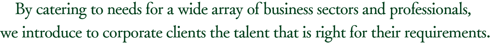 By catering to needs for a wide array of business sectors and professionals, we introduce to corporate clients the talent that is right for their requirements